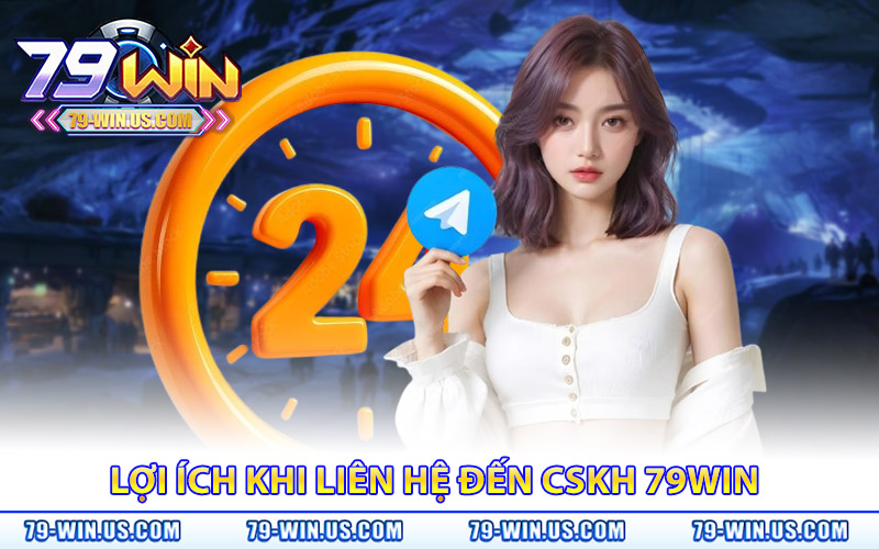 Lợi ích khi liên hệ đến bộ phận chăm sóc khách hàng 79WIN 