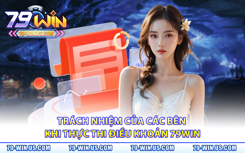Điều Khoản Điều Kiện 79Win – Quy Tắc Cá Cược Rõ Ràng 3 Trách nhiệm của các bên khi thực thi điều khoản 79WIN